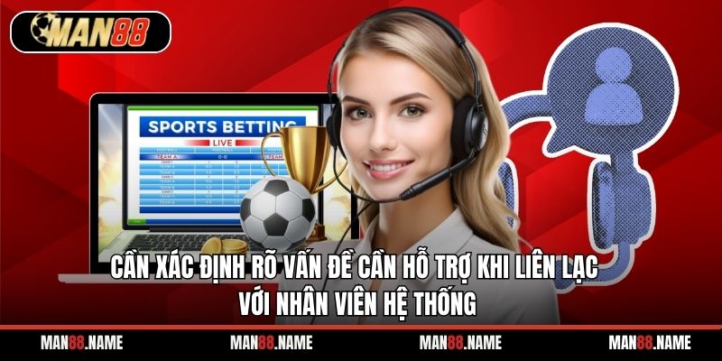 Cần xác định rõ vấn đề cần hỗ trợ khi liên lạc với nhân viên hệ thống