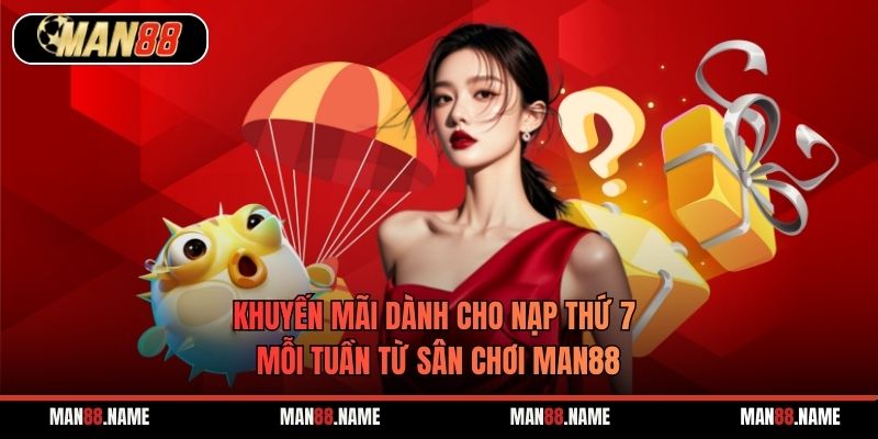 Khuyến Mãi Dành Cho Nạp Thứ 7 Mỗi Tuần Từ Sân Chơi Man88