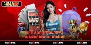 Khuyến Mãi Nạp Đầu 100% Tại Man88 Dành Cho Người Mới