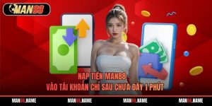 Nạp Tiền Man88 - Vào Tài Khoản Chỉ Sau Chưa Đầy 1 Phút