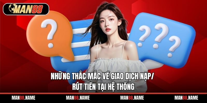 Những thắc mắc về giao dịch nạp/ rút tiền tại hệ thống