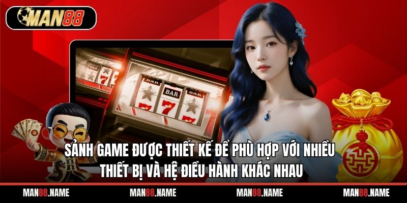 Sảnh game được thiết kế để phù hợp với nhiều thiết bị và hệ điều hành khác nhau